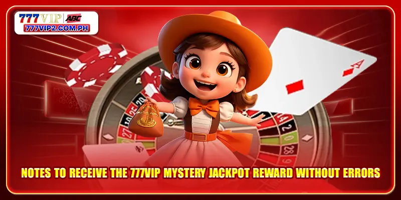 777VIP Mystery Jackpot 4 Notes to receive the 777VIP mystery Jackpot reward without errors