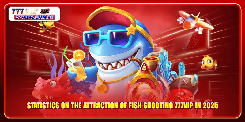 Statistics on the attraction of Fish Shooting 777VIP in 2025
