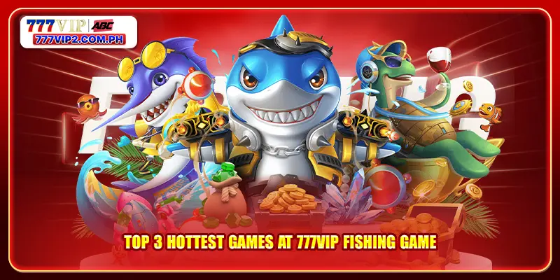 Top 3 hottest games at 777VIP fishing game